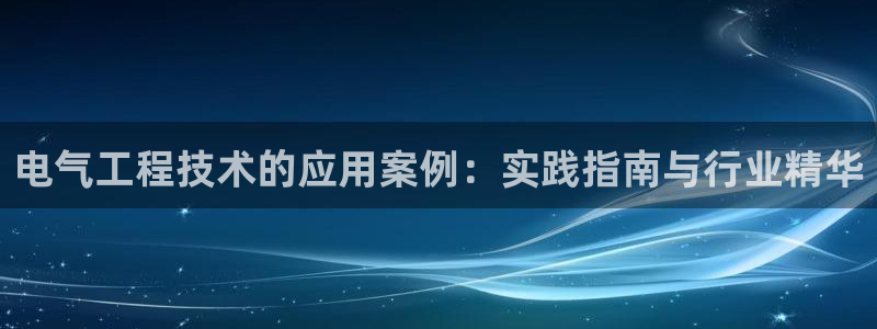 凯发k8旗舰店：电气工程技术的应用案例：实践指南与