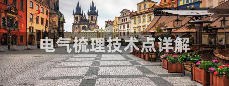凯发娱乐k8下载：电气梳理技术点详解